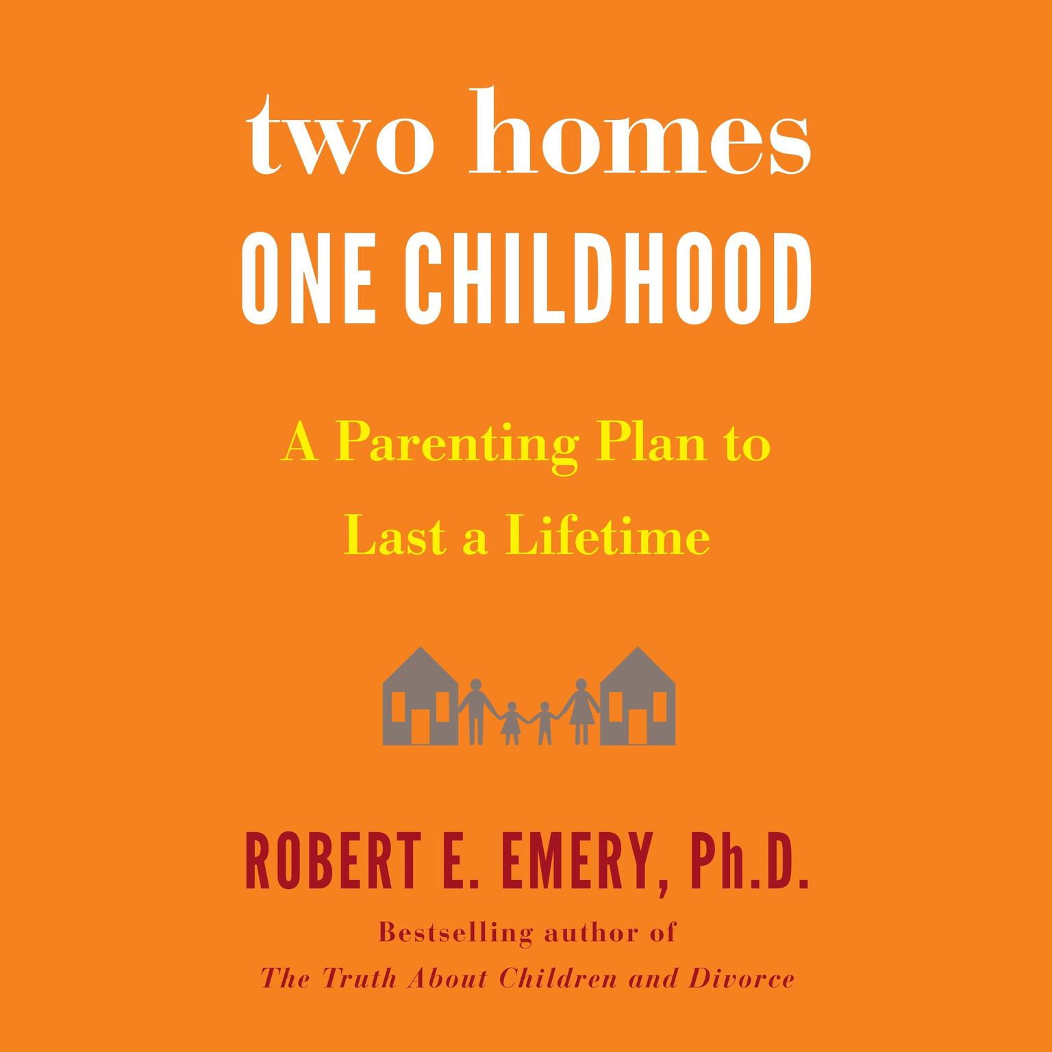 Two Homes, One Childhood: A Parenting Plan to Last a Lifetime Audiobook, by Robert E. Emery