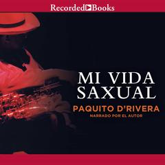 Mi Vida Saxual (My Sax Life) Audiobook, by Paquito D’Rivera