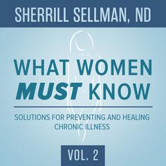 What Women MUST Know, Vol. 2: Solutions for Preventing and Healing Chronic Illness Audiobook, by Sherrill Sellman