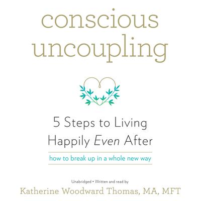 Conscious Uncoupling: 5 Steps to Living Happily Even After Audiobook, by Katherine  Woodward Thomas