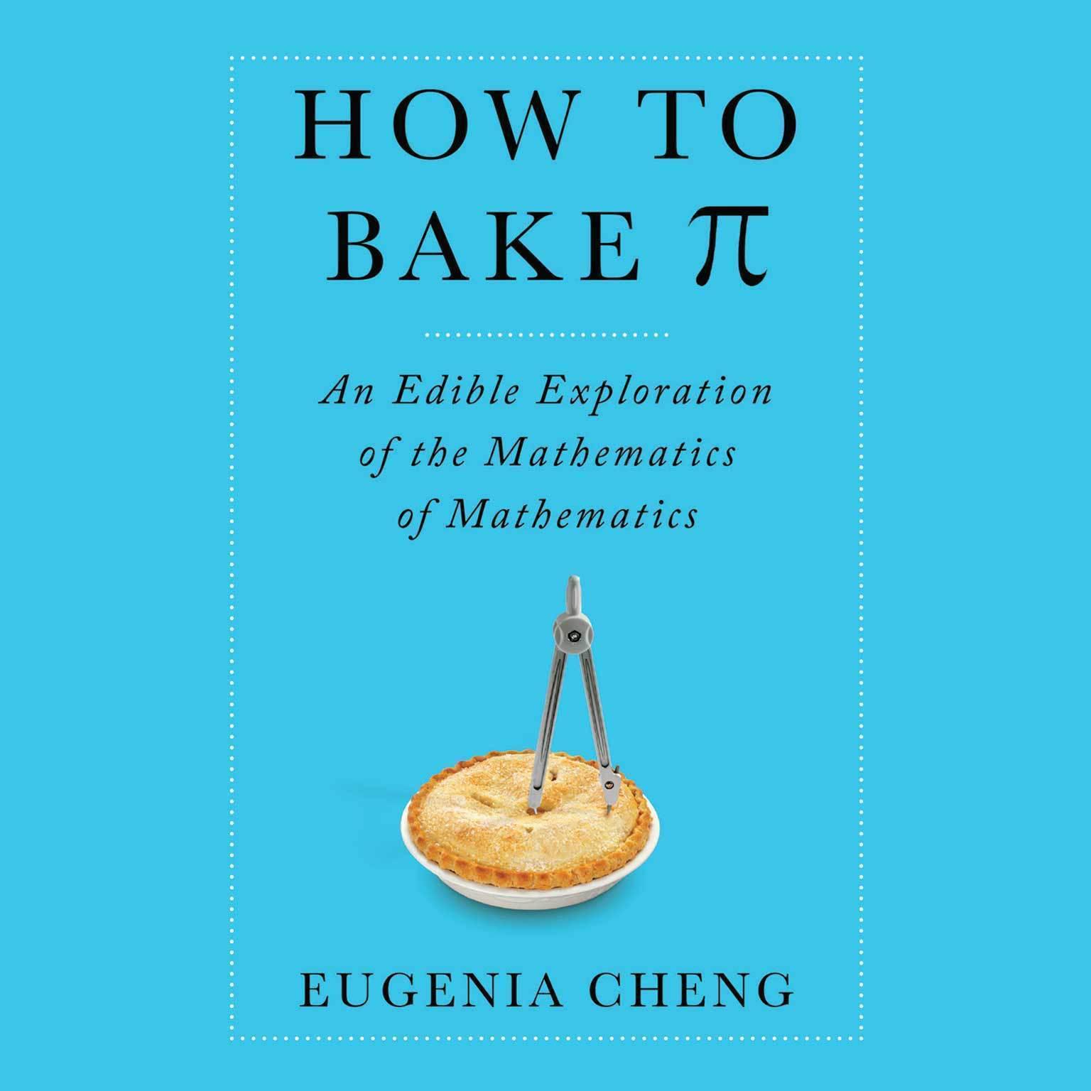 How to Bake PI: An Edible Exploration of the Mathematics of Mathematics Audiobook, by Eugenia Cheng