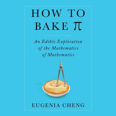 How to Bake Pi: An Edible Exploration of the Mathematics of Mathematics Audiobook, by Eugenia Cheng