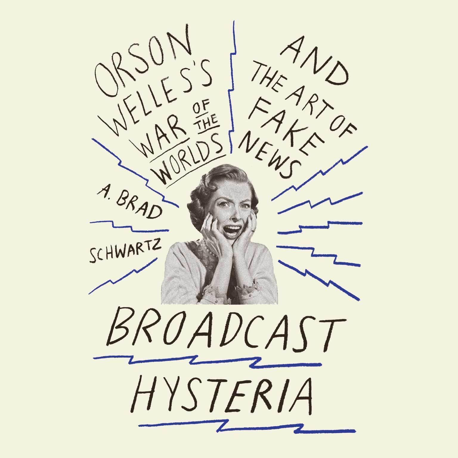 Broadcast Hysteria: Orson Welless War of the Worlds and the Art of Fake News Audiobook, by A. Brad Schwartz