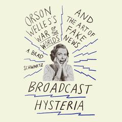 Broadcast Hysteria: Orson Welless War of the Worlds and the Art of Fake News Audiobook, by A. Brad Schwartz