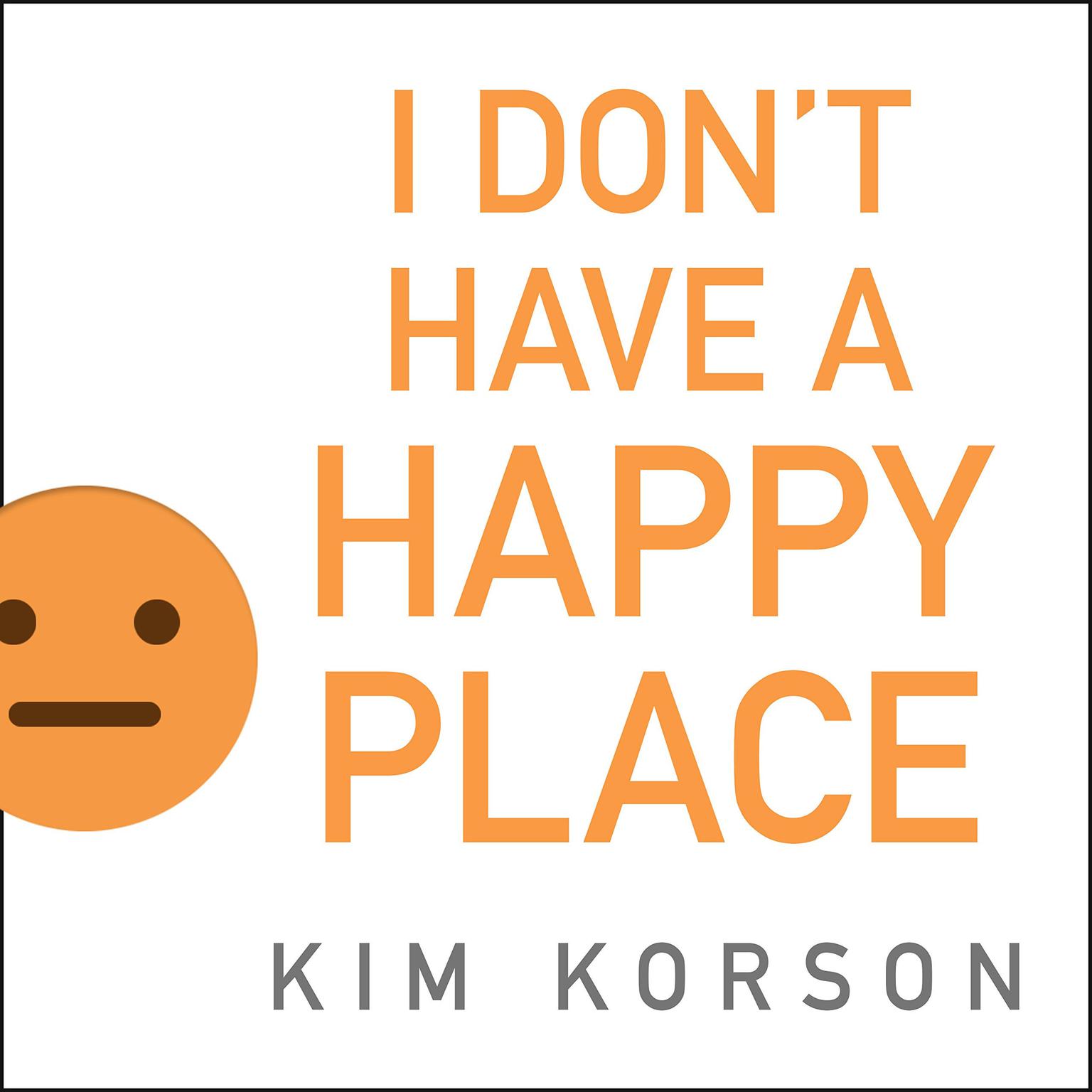 I Dont Have a Happy Place: Cheerful Stories of Despondency and Gloom Audiobook, by Kim Korson
