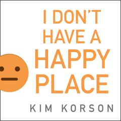 I Dont Have a Happy Place: Cheerful Stories of Despondency and Gloom Audiobook, by Kim Korson