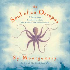 The Soul of an Octopus: A Surprising Exploration into the Wonder of Consciousness Audiobook, by Sy Montgomery