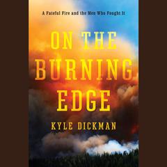On the Burning Edge: A Fateful Fire and the Men Who Fought It Audiobook, by Kyle Dickman