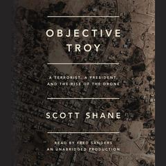 Objective Troy: A Terrorist, a President, and the Rise of the Drone Audiobook, by Scott Shane