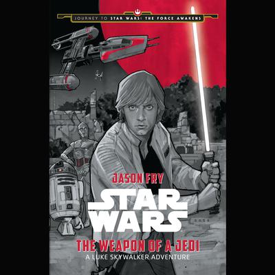 Journey to Star Wars: The Force Awakens The Weapon of a Jedi: A Luke Skywalker Adventure: Journey to Star Wars: The Force Awakens  Audiobook, by Jason Fry