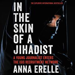 In the Skin of a Jihadist: A Young Journalist Enters the ISIS Recruitment Network Audiobook, by Anna Erelle