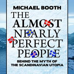 The Almost Nearly Perfect People: Behind the Myth of the Scandinavian Utopia Audiobook, by Michael Booth