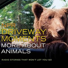 NPR Driveway Moments: More about Animals: Radio Stories That Wont Let You Go Audiobook, by NPR