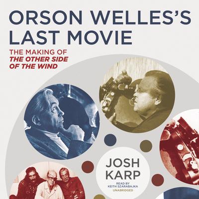 Orson Welles’s Last Movie: The Making of The Other Side of the Wind Audiobook, by Josh Karp