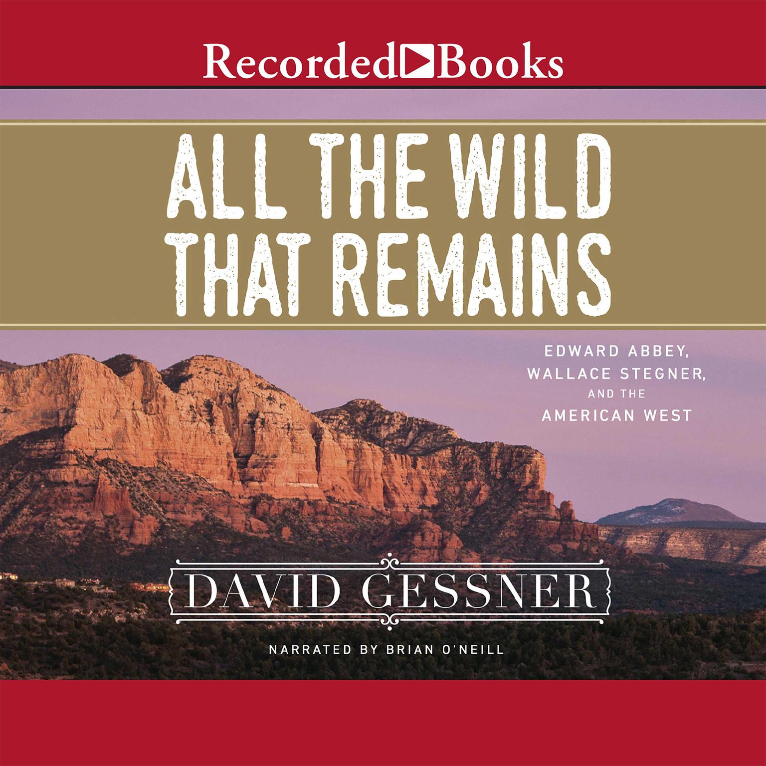 All the Wild That Remains: Edward Abbey, Wallace Stegner, and the American West Audiobook, by David Gessner
