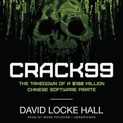 CRACK99: The Takedown of a $100 Million Chinese Software Pirate Audiobook, by David Locke Hall