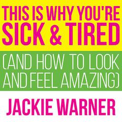 This Is Why Youre Sick and Tired: And How to Look and Feel Amazing Audiobook, by Jackie Warner