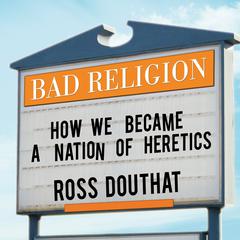 Bad Religion: How We Became a Nation of Heretics Audiobook, by Ross Douthat