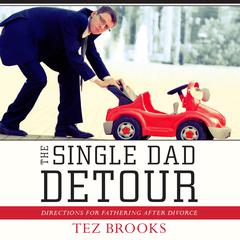 The Single Dad Detour: Directions for Fathering After Divorce Audiobook, by Tez Brooks