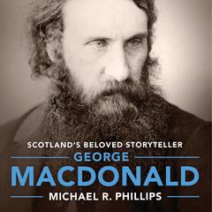 George MacDonald: A Biography of Scotland's Beloved Storyteller Audiobook, by Michael Phillips