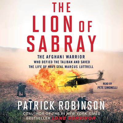 The Lion of Sabray: The Afghani Warrior Who Defied the Taliban and Saved the Life of Navy SEAL Marcus Luttrell Audiobook, by Patrick Robinson