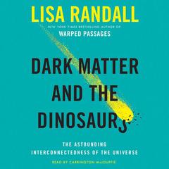 Dark Matter and the Dinosaurs: The Astounding Interconnectedness of the Universe Audiobook, by Lisa Randall