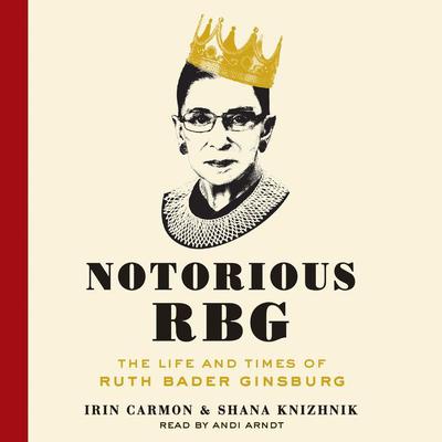 Notorious RBG: The Life and Times of Ruth Bader Ginsburg Audiobook, by Irin Carmon