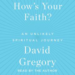 How's Your Faith: An Unlikely Spiritual Journey Audiobook, by David Gregory