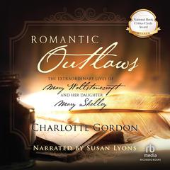 Romantic Outlaws: The Extraordinary Lives of Mary Wollstonecraft and her daughter Mary Shelley Audiobook, by Charlotte Gordon