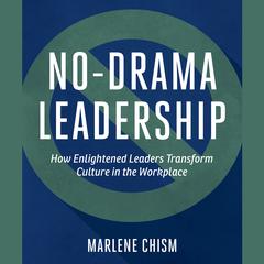 No-Drama Leadership: How Enlightened Leaders Transform Culture in the Workplace Audiobook, by Marlene Chism
