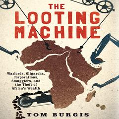 The Looting Machine: Warlords, Oligarchs, Corporations, Smugglers, and the Theft of Africa's Wealth Audiobook, by Tom Burgis