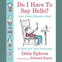 Do I Have to Say Hello? Aunt Delias Manners Quiz for Kids and Their Grown-ups: Aunt Delia’s Manners Quiz for Kids and Their Grown-ups Audiobook, by Delia Ephron