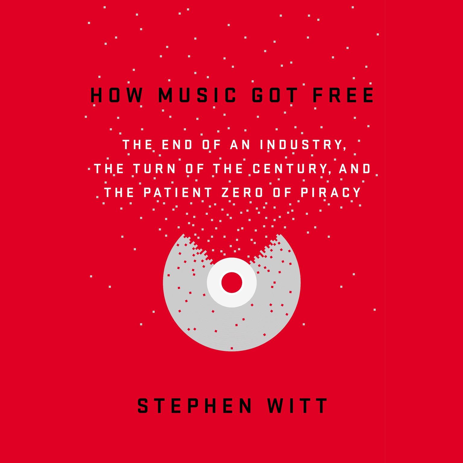 How Music Got Free: The End of an Industry, the Turn of the Century, and the Patient Zero of Piracy Audiobook, by Stephen Witt