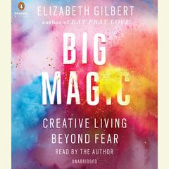 Big Magic: Creative Living Beyond Fear Audiobook, by 