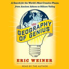 The Geography of Genius: A Search for the Worlds Most Creative Places from Ancient Athens to Silicon Valley Audiobook, by Eric Weiner
