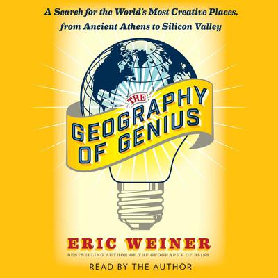 The Geography of Genius: A Search for the World's Most Creative Places from Ancient Athens to Silicon Valley Audiobook, by Eric Weiner