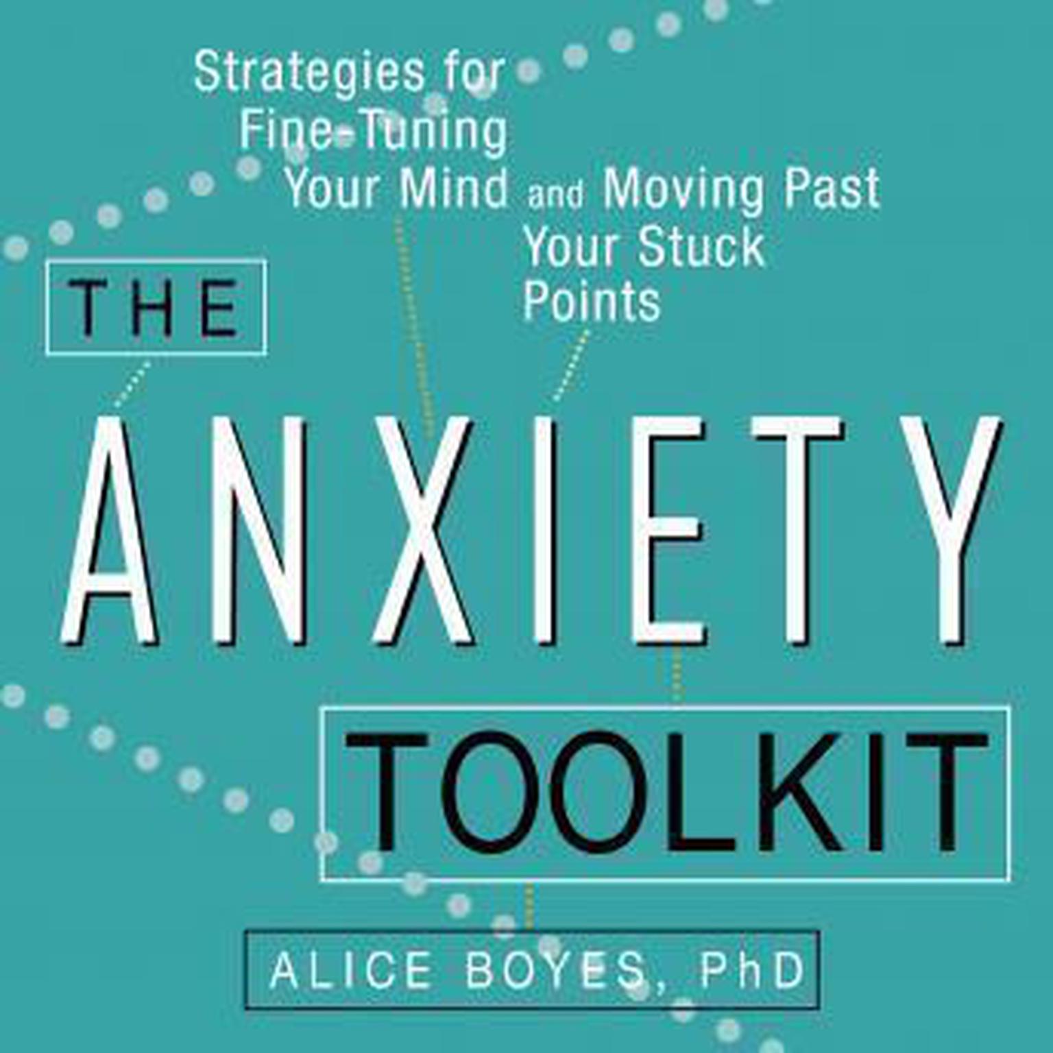 The Anxiety Toolkit: Strategies for Fine-Tuning Your Mind and Moving Past Your Stuck Points Audiobook, by Alice Boyes