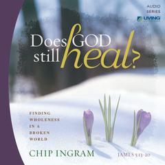 Does God Still Heal?: Finding Wholeness in a Broken World Audiobook, by Chip Ingram