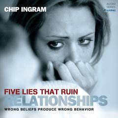 Five Lies that Ruin Relationships: Wrong Beliefs Produce Wrong Behavior Audiobook, by Chip Ingram