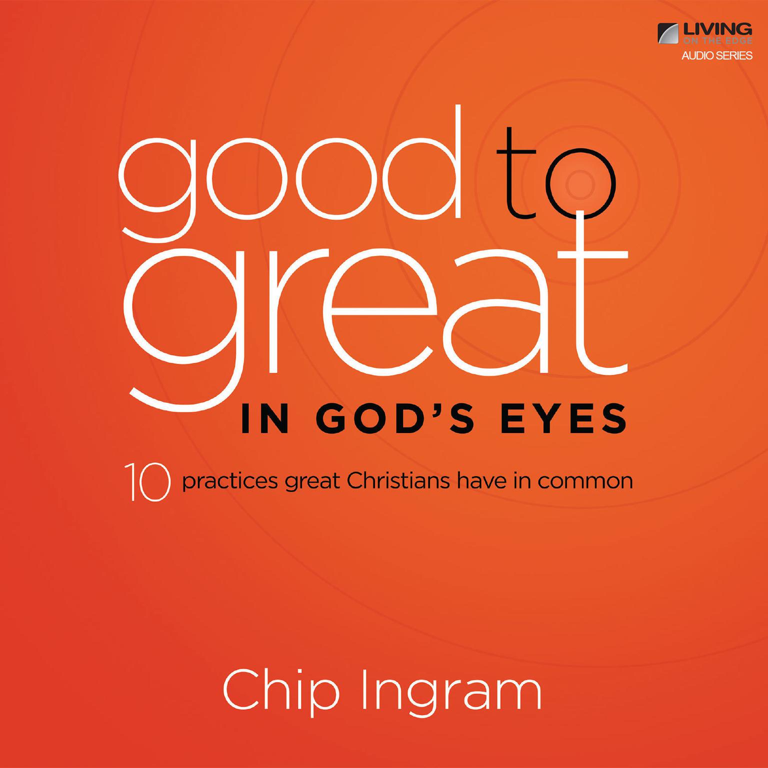 Good to Great in Gods Eyes: Ten Practices Great Christians have in Common Audiobook, by Chip Ingram