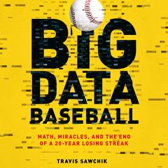 Big Data Baseball: Math, Miracles, and the End of a 20-Year Losing Streak Audiobook, by Travis Sawchik