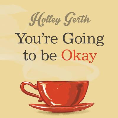 You're Going to Be Okay: Encouraging Truth Your Heart Needs to Hear, Especially on the Hard Days Audiobook, by Holley Gerth