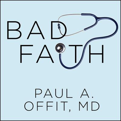 Bad Faith: When Religious Belief Undermines Modern Medicine Audiobook, by Paul A.  Offit