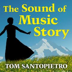 The Sound of Music Story: How a Beguiling Young Novice, a Handsome Austrian Captain, and Ten Singing Von Trapp Children Inspired the Most Beloved Film of All Time Audiobook, by Tom Santopietro