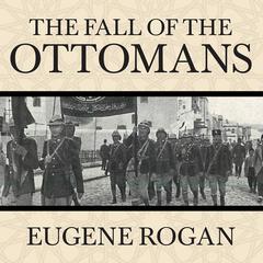 The Fall of the Ottomans: The Great War in the Middle East Audiobook, by Eugene Rogan