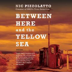 Between Here and the Yellow Sea: Stories Audiobook, by Nic Pizzolatto