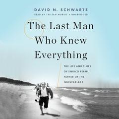 The Last Man Who Knew Everything: The Life and Times of Enrico Fermi, Father of the Nuclear Age Audiobook, by 