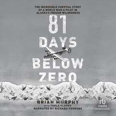 81 Days Below Zero: The Incredible Survival Story of a World War II Pilot in Alaska's Frozen Wilderness Audiobook, by Brian Murphy