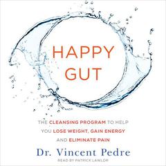 Happy Gut: The Cleansing Program to Help You Lose Weight, Gain Energy, and Eliminate Pain Audiobook, by Vincent Pedre