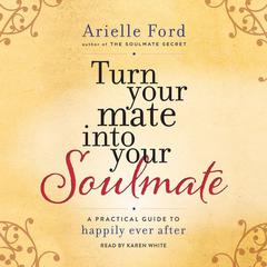 Turn Your Mate into Your Soulmate: A Practical Guide to Happily Ever After Audiobook, by Arielle Ford